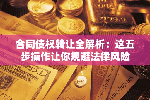 武汉合同债权转让全解析：这五步操作让你规避法律风险