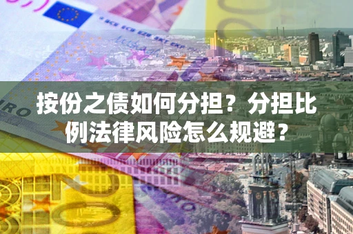 武汉按份之债如何分担？分担比例法律风险怎么规避？