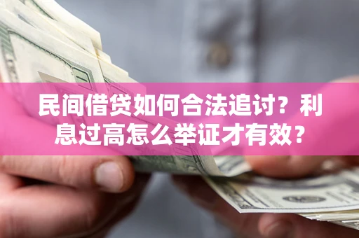 武汉民间借贷如何合法追讨？利息过高怎么举证才有效？