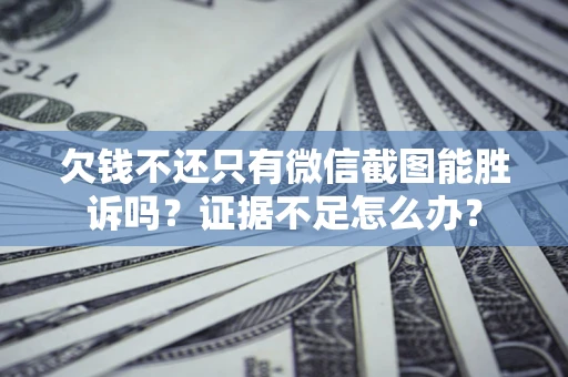 武汉欠钱不还只有微信截图能胜诉吗？证据不足怎么办？