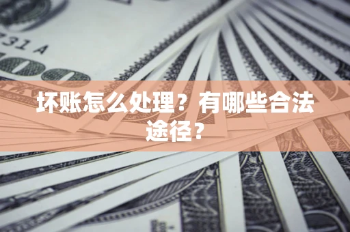 武汉坏账怎么处理？有哪些合法途径？