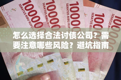 武汉怎么选择合法讨债公司？需要注意哪些风险？避坑指南来了！