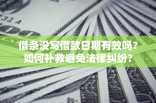 武汉借条没写借款日期有效吗？如何补救避免法律纠纷？
