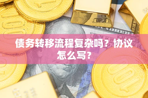 武汉债务转移流程复杂吗？协议怎么写？
