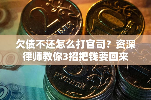 武汉欠债不还怎么打官司？资深律师教你3招把钱要回来