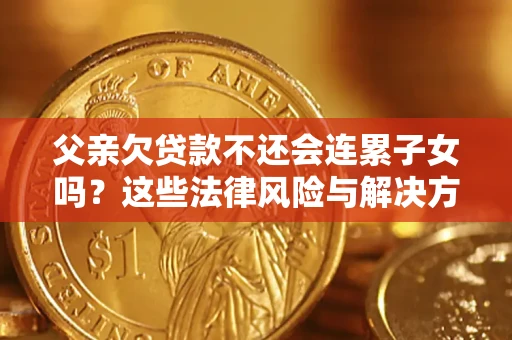 武汉父亲欠贷款不还会连累子女吗？这些法律风险与解决方法要早知道！