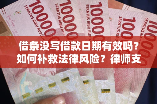 武汉借条没写借款日期有效吗？如何补救法律风险？律师支招