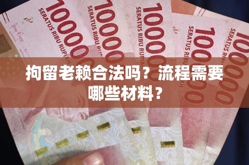 武汉拘留老赖合法吗？流程需要哪些材料？