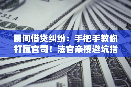 武汉民间借贷纠纷：手把手教你打赢官司！法官亲授避坑指南