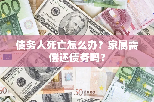 武汉债务人死亡怎么办？家属需偿还债务吗？