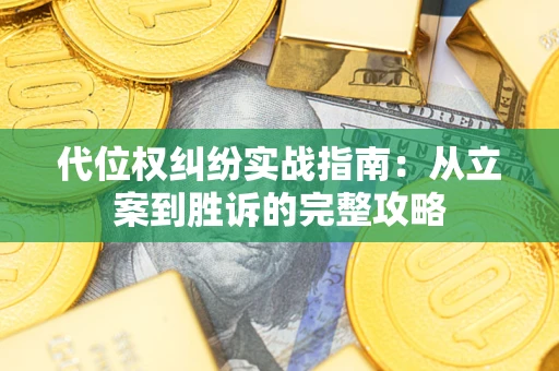 武汉代位权纠纷实战指南：从立案到胜诉的完整攻略