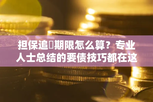 武汉担保追償期限怎么算？专业人士总结的要债技巧都在这里了