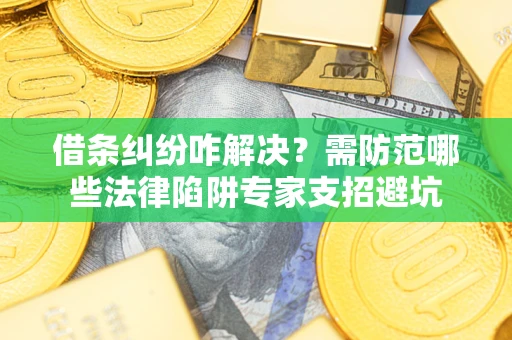 武汉借条纠纷咋解决？需防范哪些法律陷阱专家支招避坑