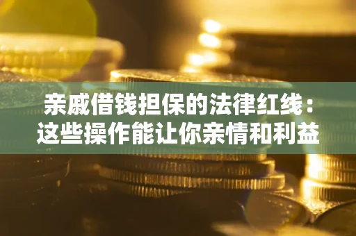 武汉亲戚借钱担保的法律红线：这些操作能让你亲情和利益两不误