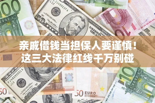 武汉亲戚借钱当担保人要谨慎！这三大法律红线千万别碰