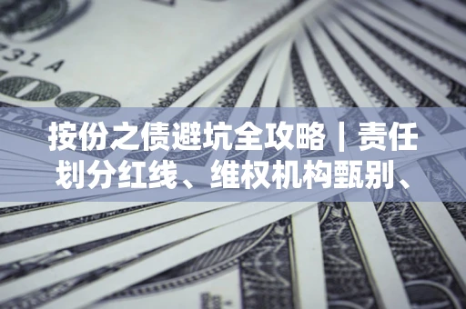 武汉按份之债避坑全攻略｜责任划分红线、维权机构甄别、纠纷处理全流程拆解