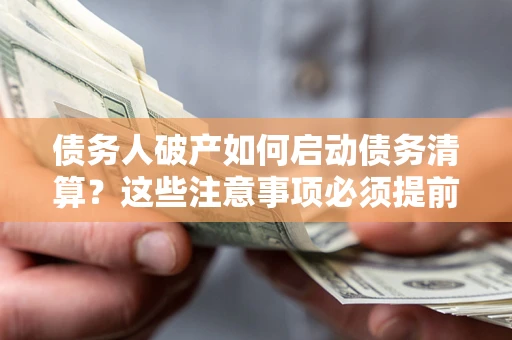 武汉债务人破产如何启动债务清算？这些注意事项必须提前知道