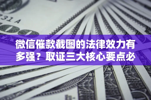 武汉微信催款截图的法律效力有多强？取证三大核心要点必须知道！