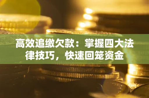 武汉高效追缴欠款：掌握四大法律技巧，快速回笼资金