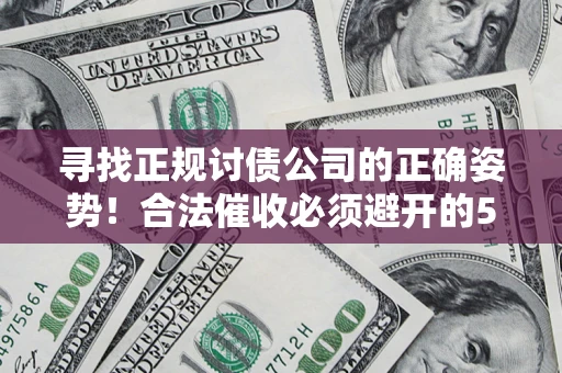 武汉寻找正规讨债公司的正确姿势！合法催收必须避开的5大雷区