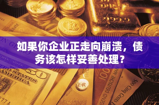 武汉如果你企业正走向崩溃，债务该怎样妥善处理？