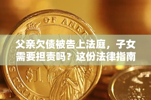 武汉父亲欠债被告上法庭，子女需要担责吗？这份法律指南必须看完