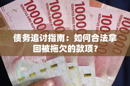武汉债务追讨指南：如何合法拿回被拖欠的款项？