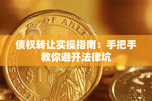 武汉债权转让实操指南：手把手教你避开法律坑