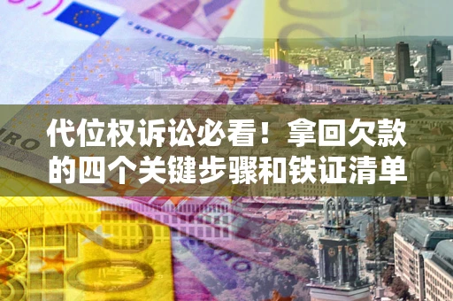 武汉代位权诉讼必看!拿回欠款的四个关键步骤和铁证清单 武汉代位权诉讼必看!拿回欠款的四个关键步骤和铁证清单