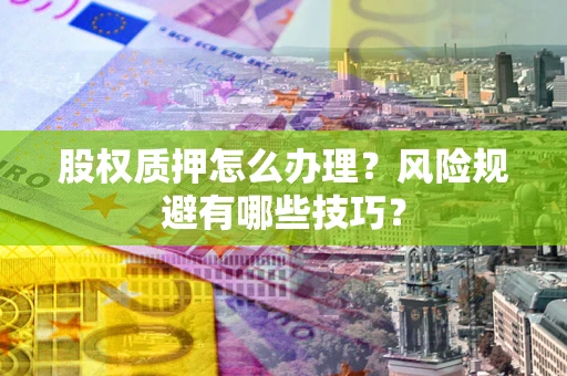 武汉股权质押怎么办理？风险规避有哪些技巧？