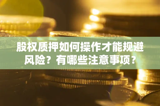 武汉股权质押如何操作才能规避风险？有哪些注意事项？