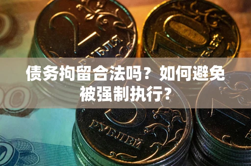 武汉债务拘留合法吗？如何避免被强制执行？