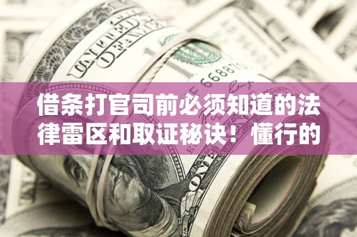 武汉借条打官司前必须知道的法律雷区和取证秘诀！懂行的人已经留好这些证据