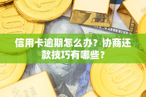 武汉信用卡逾期怎么办？协商还款技巧有哪些？