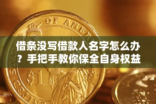 武汉借条没写借款人名字怎么办？手把手教你保全自身权益