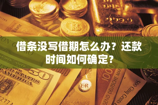 武汉借条没写借期怎么办？还款时间如何确定？