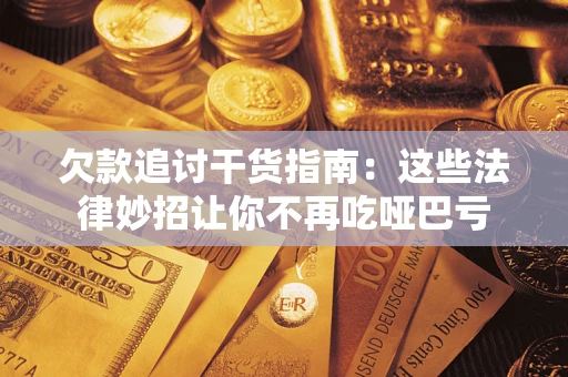 武汉欠款追讨干货指南：这些法律妙招让你不再吃哑巴亏