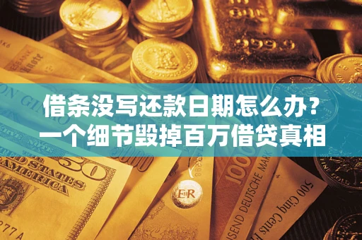 武汉借条没写还款日期怎么办？一个细节毁掉百万借贷真相