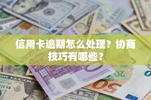 武汉信用卡逾期怎么处理？协商技巧有哪些？