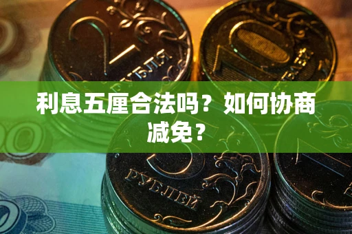 武汉利息五厘合法吗？如何协商减免？