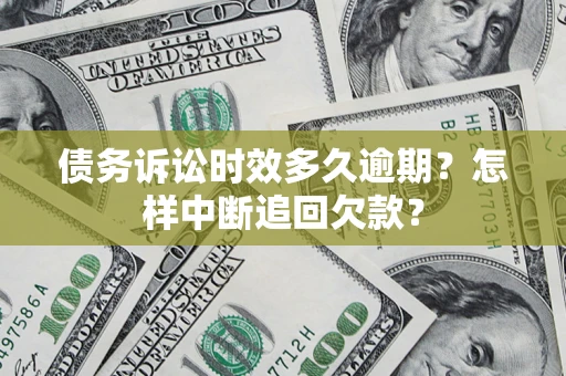 武汉债务诉讼时效多久逾期？怎样中断追回欠款？