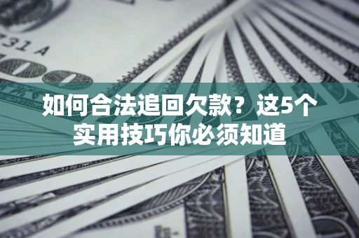 武汉如何合法追回欠款？这5个实用技巧你必须知道