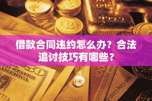 武汉借款合同违约怎么办？合法追讨技巧有哪些？