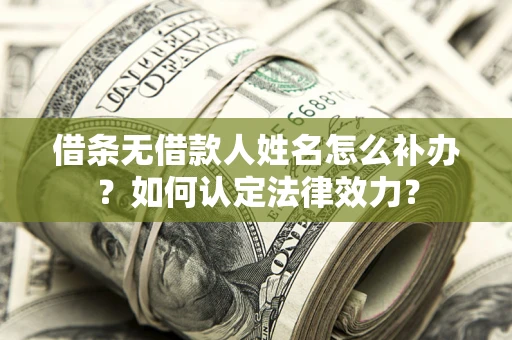 武汉借条无借款人姓名怎么补办？如何认定法律效力？