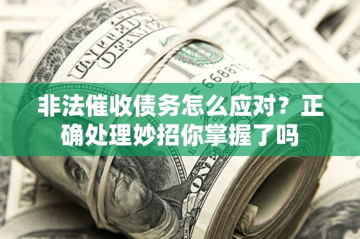 武汉非法催收债务怎么应对？正确处理妙招你掌握了吗