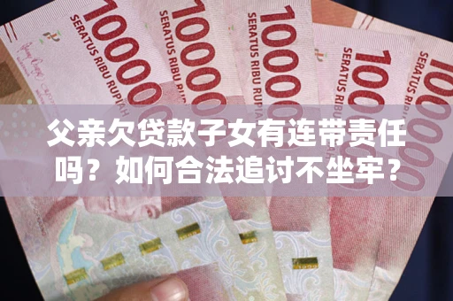 武汉父亲欠贷款子女有连带责任吗？如何合法追讨不坐牢？
