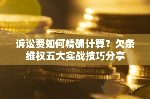 武汉诉讼费如何精确计算？欠条维权五大实战技巧分享