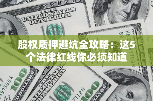 武汉股权质押避坑全攻略：这5个法律红线你必须知道