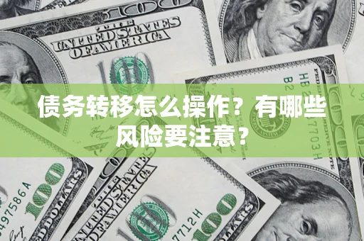 武汉债务转移怎么操作？有哪些风险要注意？