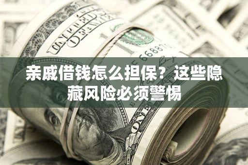 武汉亲戚借钱怎么担保？这些隐藏风险必须警惕